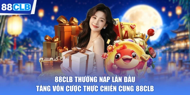 88CLB Thưởng Nạp Lần Đầu Tăng Vốn Cược Thực Chiến Cùng 88CLB