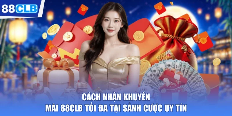 cách nhận khuyến mãi 88CLB tối đa tại sảnh cược uy tín