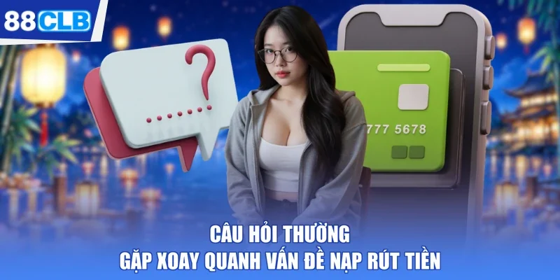 Câu hỏi thường gặp xoay quanh vấn đề nạp rút tiền