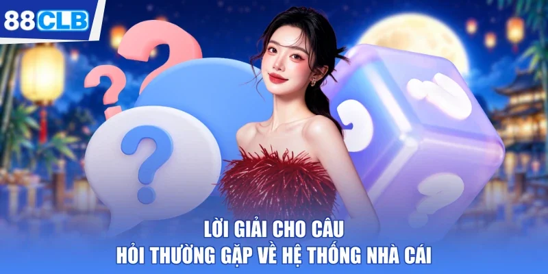 Lời giải cho câu hỏi thường gặp về hệ thống nhà cái