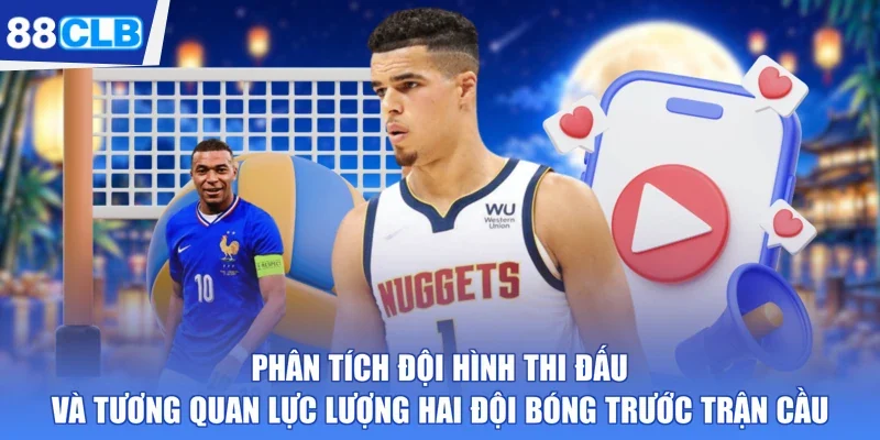 Phân tích đội hình thi đấu và tương quan lực lượng hai đội bóng trước trận cầu