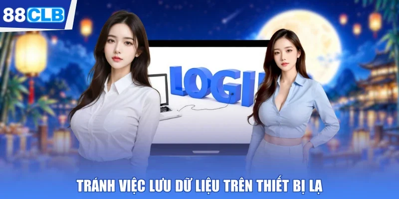 Tránh việc lưu dữ liệu trên thiết bị lạ