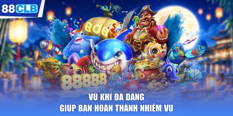 Vũ khí đa dạng giúp bạn hoàn thành nhiệm vụ